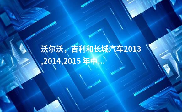沃尔沃，吉利和长城汽车2013,2014,2015 年中国大陆
